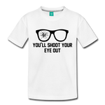 You'll Shoot Your Eye Out - Toddler Premium T-Shirt - white