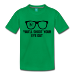 You'll Shoot Your Eye Out - Toddler Premium T-Shirt - kelly green
