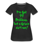 I've Got 99 Problems, But A Grinch Ain't One - Women’s Premium T-Shirt - black