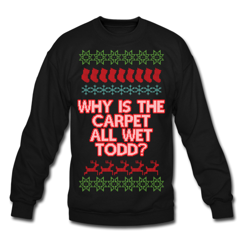 Why Is The Carpet All Wet, Todd? - Crewneck Sweatshirt - black